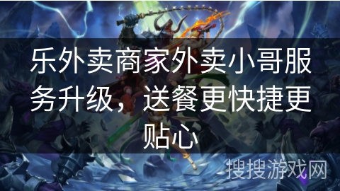 乐外卖商家外卖小哥服务升级,送餐更快捷更贴心 乐外卖商家外卖小哥服务升级,送餐更快捷更贴心