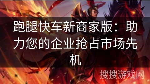 跑腿快车新商家版:助力您的企业抢占市场先机 跑腿快车新商家版:助力您的企业抢占市场先机