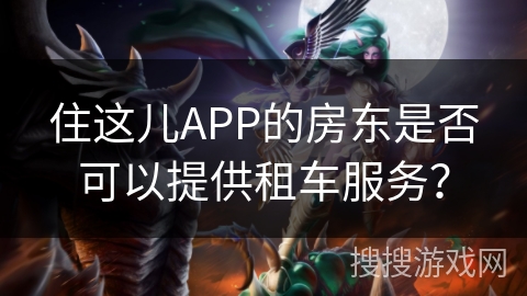 住这儿APP的房东是否可以提供租车服务? 住这儿APP的房东是否可以提供租车服务?