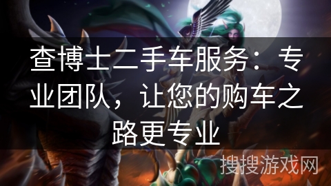 查博士二手车服务:专业团队,让您的购车之路更专业 查博士二手车服务:专业团队,让您的购车之路更专业