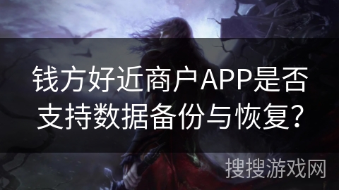 钱方好近商户APP是否支持数据备份与恢复? 钱方好近商户APP是否支持数据备份与恢复?