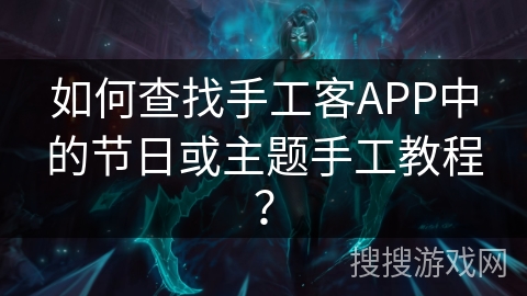 如何查找手工客APP中的节日或主题手工教程? 如何查找手工客APP中的节日或主题手工教程?