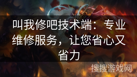 叫我修吧技术端：专业维修服务，让您省心又省力