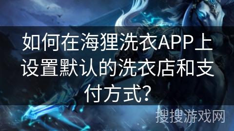 如何在海狸洗衣APP上设置默认的洗衣店和支付方式？