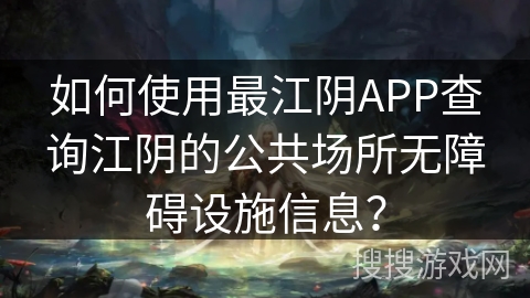 如何使用最江阴APP查询江阴的公共场所无障碍设施信息？