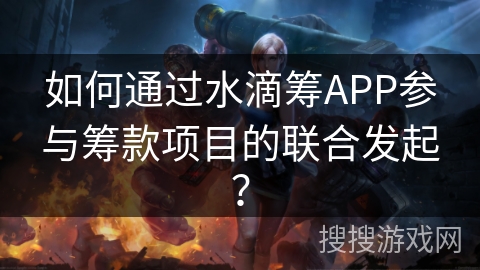 如何通过水滴筹APP参与筹款项目的联合发起？