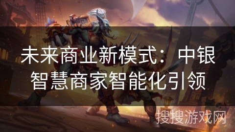 未来商业新模式：中银智慧商家智能化引领