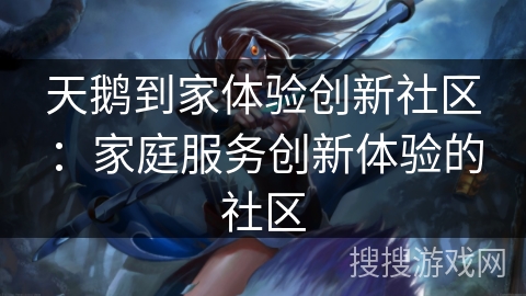 天鹅到家体验创新社区：家庭服务创新体验的社区