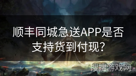 顺丰同城急送APP是否支持货到付现？