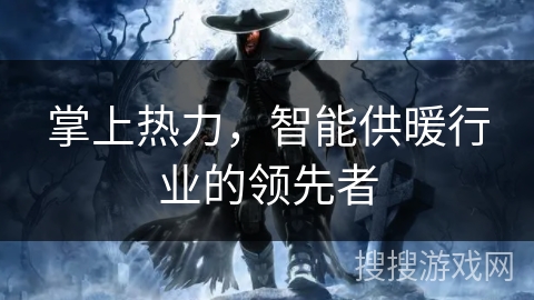 掌上热力，智能供暖行业的领先者