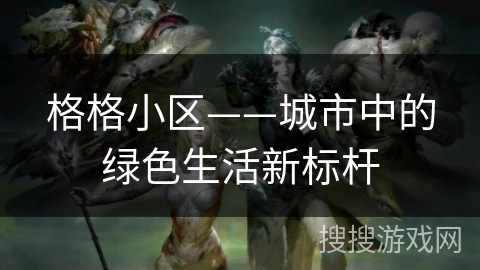 格格小区——城市中的绿色生活新标杆