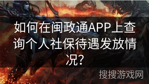 如何在闽政通APP上查询个人社保待遇发放情况？