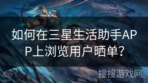 如何在三星生活助手APP上浏览用户晒单？