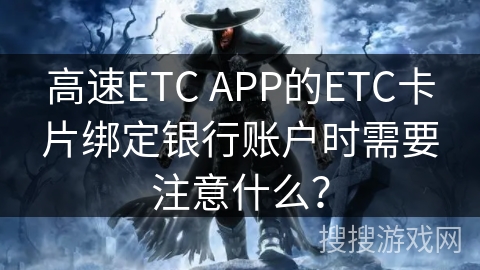 高速ETC APP的ETC卡片绑定银行账户时需要注意什么？