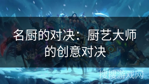 名厨的对决：厨艺大师的创意对决