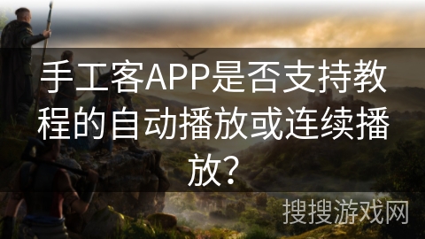 手工客APP是否支持教程的自动播放或连续播放？
