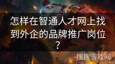 怎样在智通人才网上找到外企的品牌推广岗位？