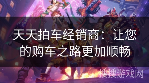 天天拍车经销商：让您的购车之路更加顺畅
