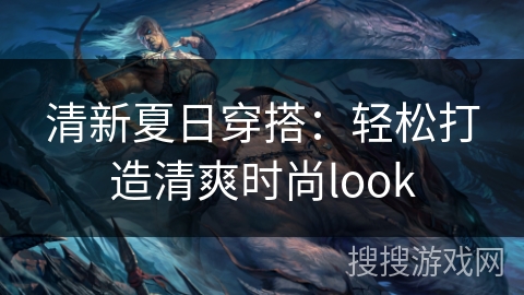 清新夏日穿搭：轻松打造清爽时尚look