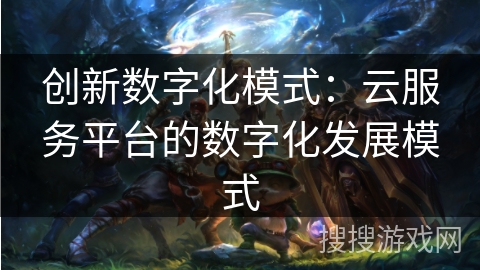 创新数字化模式：云服务平台的数字化发展模式