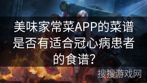 美味家常菜APP的菜谱是否有适合冠心病患者的食谱？