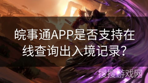 皖事通APP是否支持在线查询出入境记录？