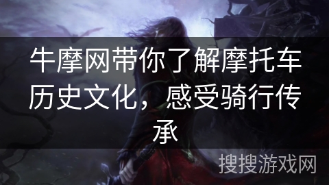 牛摩网带你了解摩托车历史文化,感受骑行传承 牛摩网带你了解摩托车历史文化,感受骑行传承