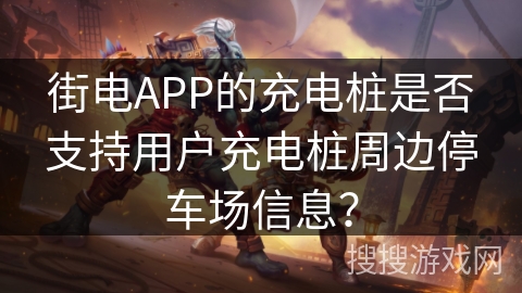 街电APP的充电桩是否支持用户充电桩周边停车场信息？