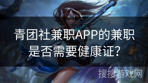 青团社兼职APP的兼职是否需要健康证? 青团社兼职APP的兼职是否需要健康证?