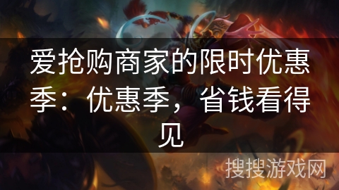 爱抢购商家的限时优惠季:优惠季,省钱看得见 爱抢购商家的限时优惠季:优惠季,省钱看得见