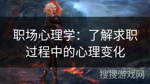 职场心理学:了解求职过程中的心理变化 职场心理学:了解求职过程中的心理变化