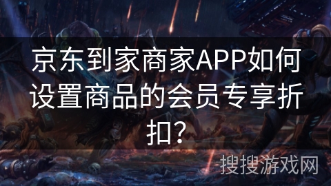 京东到家商家APP如何设置商品的会员专享折扣? 京东到家商家APP如何设置商品的会员专享折扣?