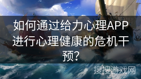 如何通过给力心理APP进行心理健康的危机干预? 如何通过给力心理APP进行心理健康的危机干预?