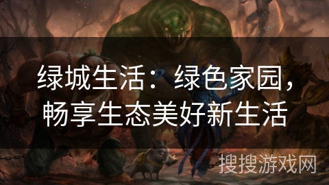 绿城生活:绿色家园,畅享生态美好新生活 绿城生活:绿色家园,畅享生态美好新生活