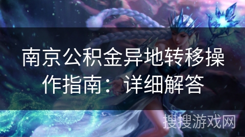 南京公积金异地转移操作指南:详细解答 南京公积金异地转移操作指南:详细解答