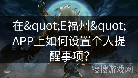 在"E福州"APP上如何设置个人提醒事项? 在"E福州"APP上如何设置个人提醒事项?