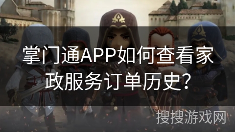 掌门通APP如何查看家政服务订单历史? 掌门通APP如何查看家政服务订单历史?