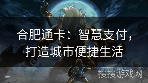 合肥通卡:智慧支付,打造城市便捷生活 合肥通卡:智慧支付,打造城市便捷生活