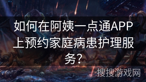 如何在阿姨一点通APP上预约家庭病患护理服务？