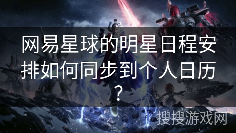 网易星球的明星日程安排如何同步到个人日历？
