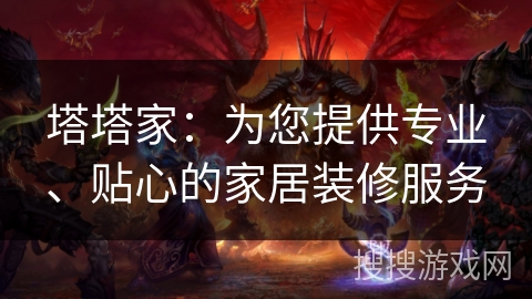 塔塔家:为您提供专业、贴心的家居装修服务 塔塔家:为您提供专业、贴心的家居装修服务