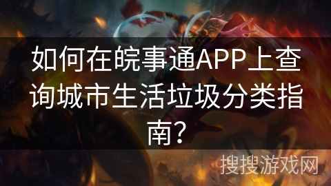 如何在皖事通APP上查询城市生活垃圾分类指南? 如何在皖事通APP上查询城市生活垃圾分类指南?