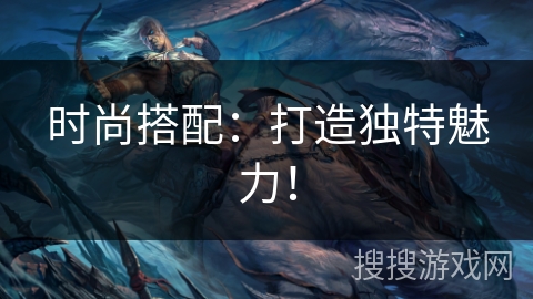 时尚搭配:打造独特魅力! 时尚搭配:打造独特魅力!