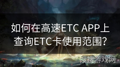 如何在高速ETC APP上查询ETC卡使用范围? 如何在高速ETC APP上查询ETC卡使用范围?