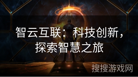 智云互联:科技创新,探索智慧之旅 智云互联:科技创新,探索智慧之旅
