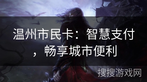 温州市民卡:智慧支付,畅享城市便利 温州市民卡:智慧支付,畅享城市便利