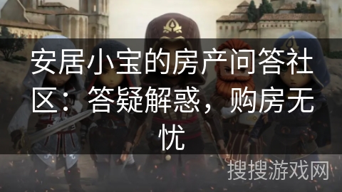 安居小宝的房产问答社区:答疑解惑,购房无忧 安居小宝的房产问答社区:答疑解惑,购房无忧