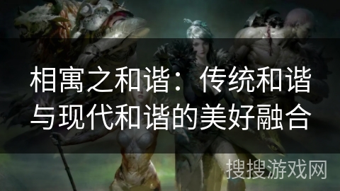 相寓之和谐:传统和谐与现代和谐的美好融合 相寓之和谐:传统和谐与现代和谐的美好融合