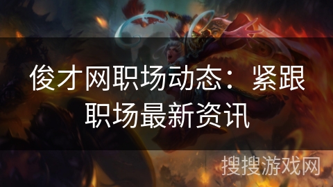 俊才网职场动态:紧跟职场最新资讯 俊才网职场动态:紧跟职场最新资讯