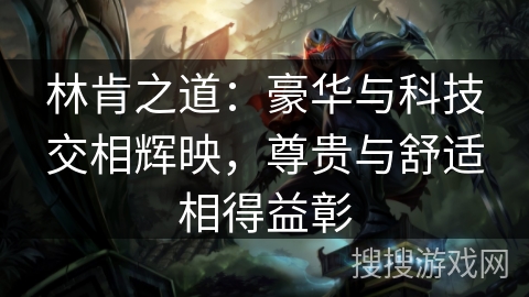林肯之道:豪华与科技交相辉映,尊贵与舒适相得益彰 林肯之道:豪华与科技交相辉映,尊贵与舒适相得益彰